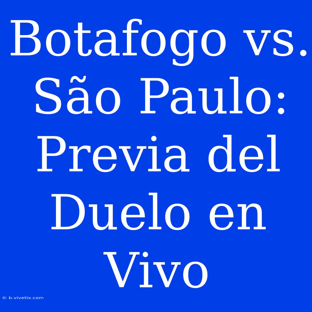 Botafogo Vs. São Paulo: Previa Del Duelo En Vivo