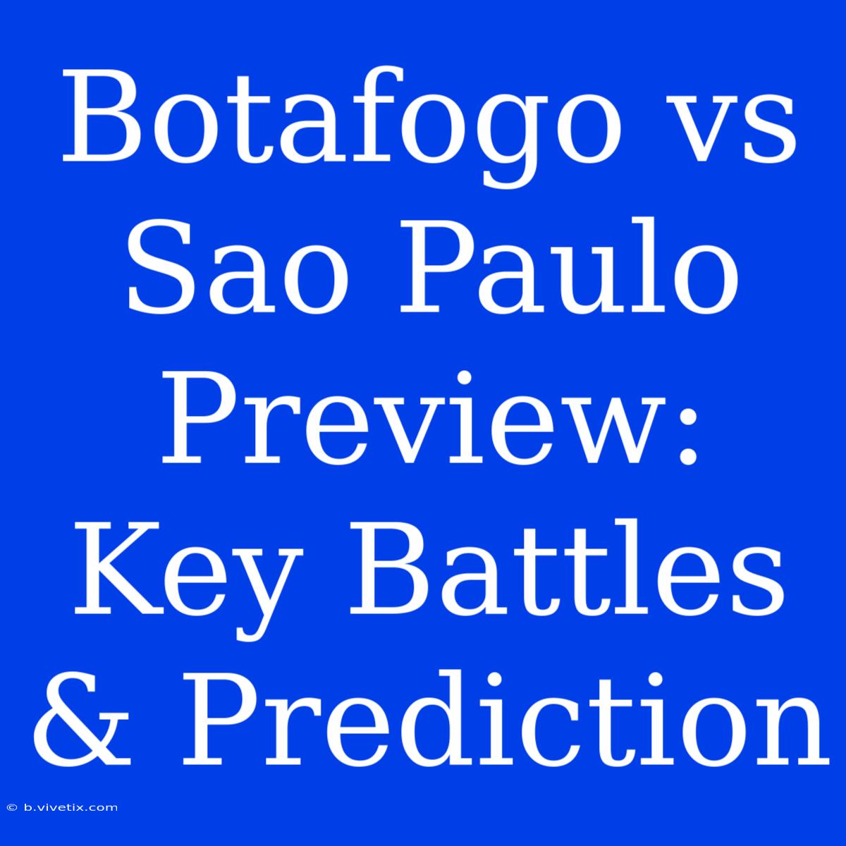 Botafogo Vs Sao Paulo Preview: Key Battles & Prediction