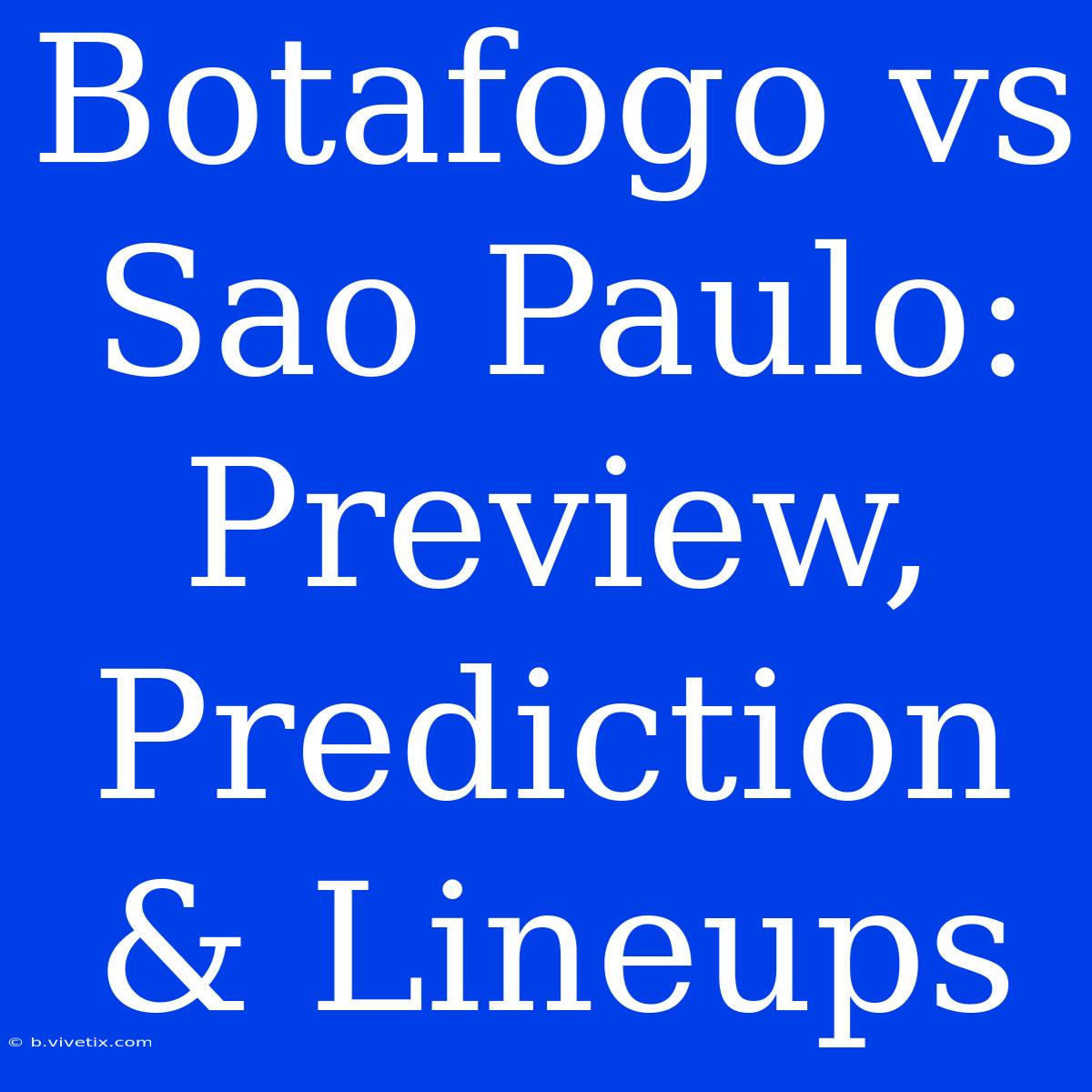 Botafogo Vs Sao Paulo: Preview, Prediction & Lineups