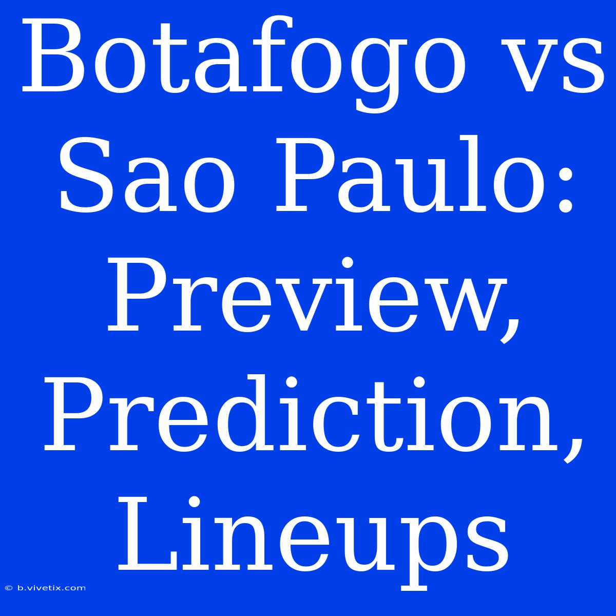 Botafogo Vs Sao Paulo: Preview, Prediction, Lineups