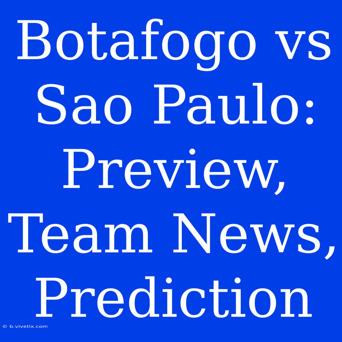 Botafogo Vs Sao Paulo: Preview, Team News, Prediction