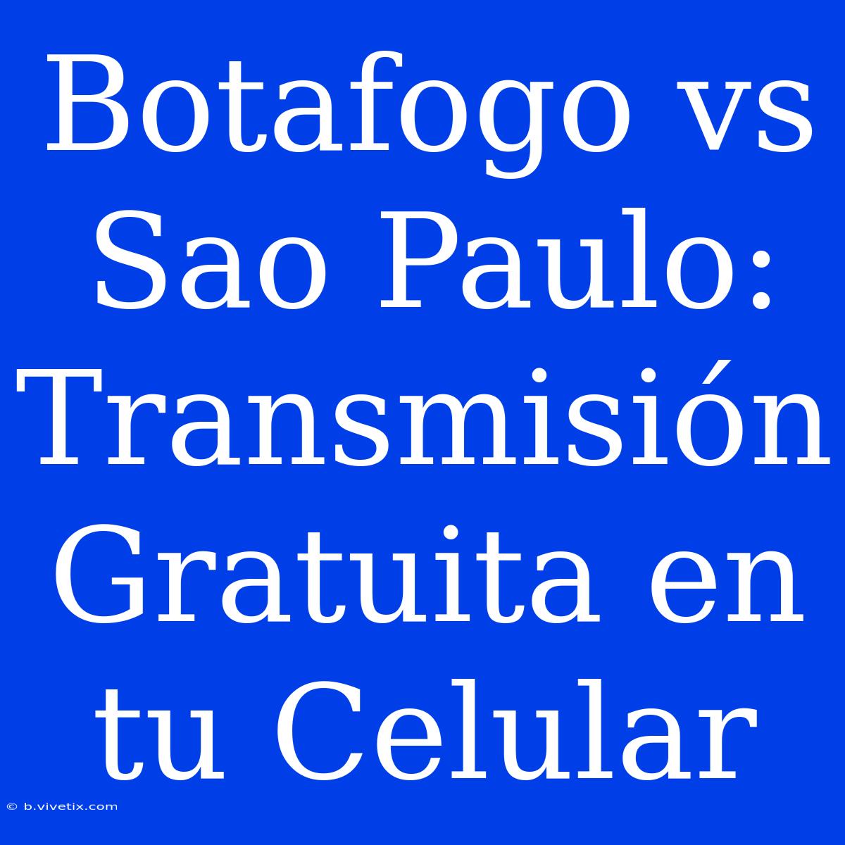 Botafogo Vs Sao Paulo: Transmisión Gratuita En Tu Celular