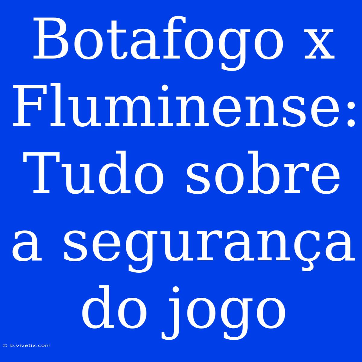 Botafogo X Fluminense: Tudo Sobre A Segurança Do Jogo