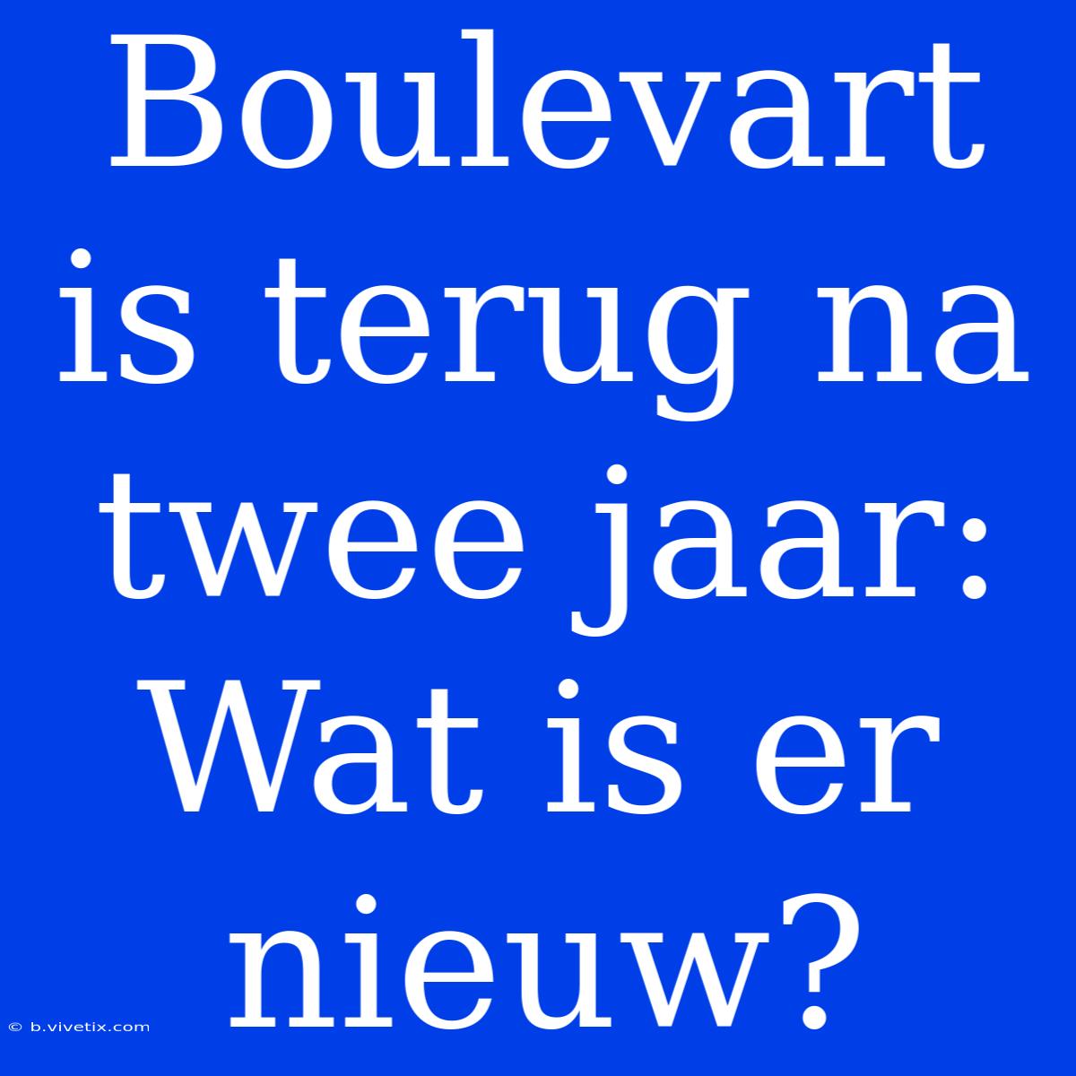 Boulevart Is Terug Na Twee Jaar: Wat Is Er Nieuw?