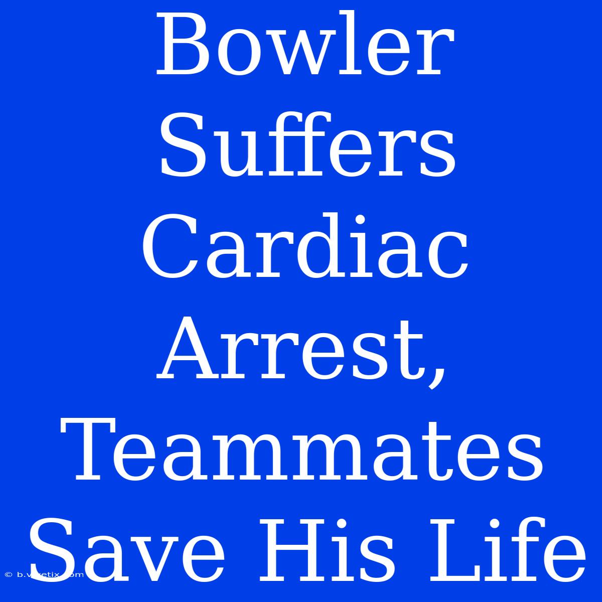 Bowler Suffers Cardiac Arrest, Teammates Save His Life