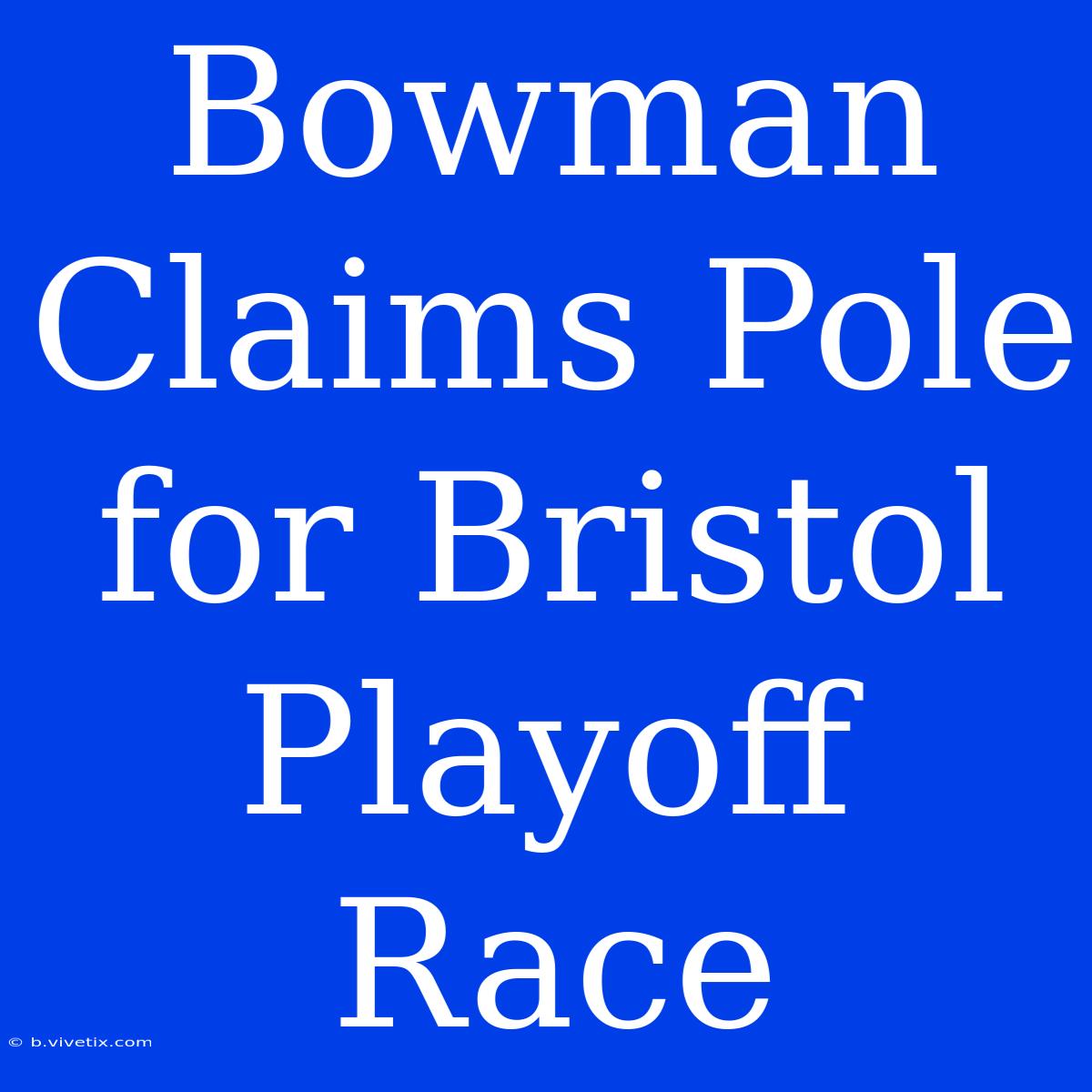 Bowman Claims Pole For Bristol Playoff Race