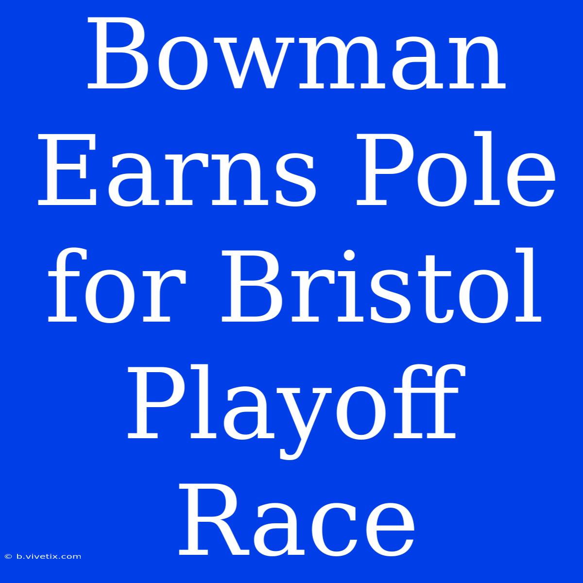 Bowman Earns Pole For Bristol Playoff Race