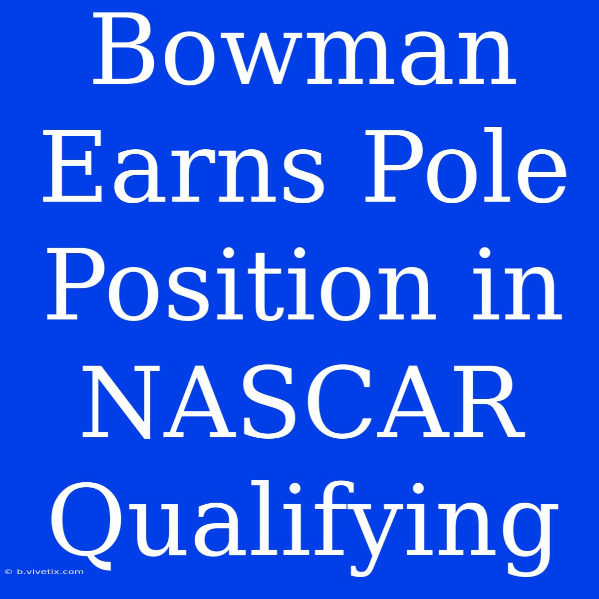 Bowman Earns Pole Position In NASCAR Qualifying