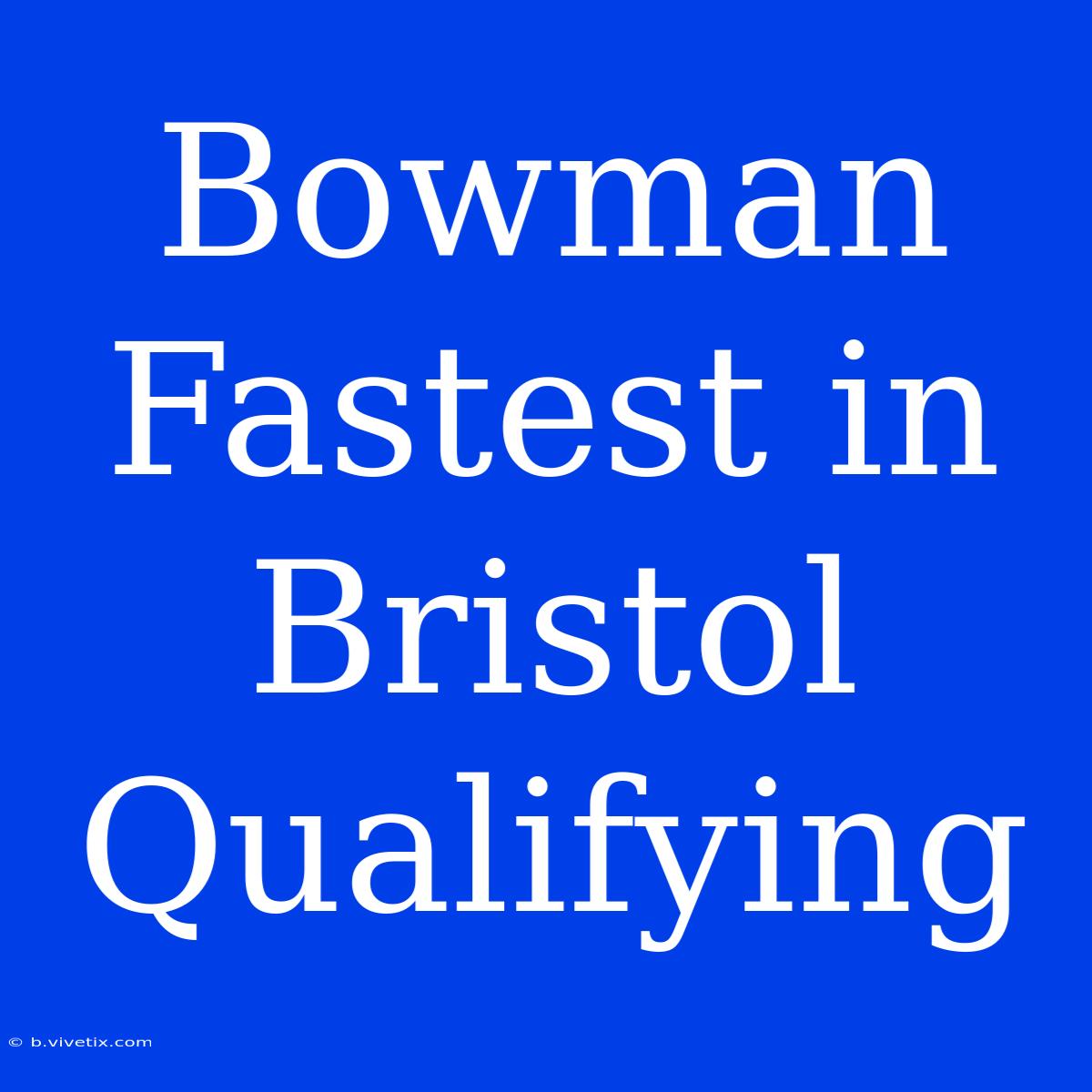 Bowman Fastest In Bristol Qualifying