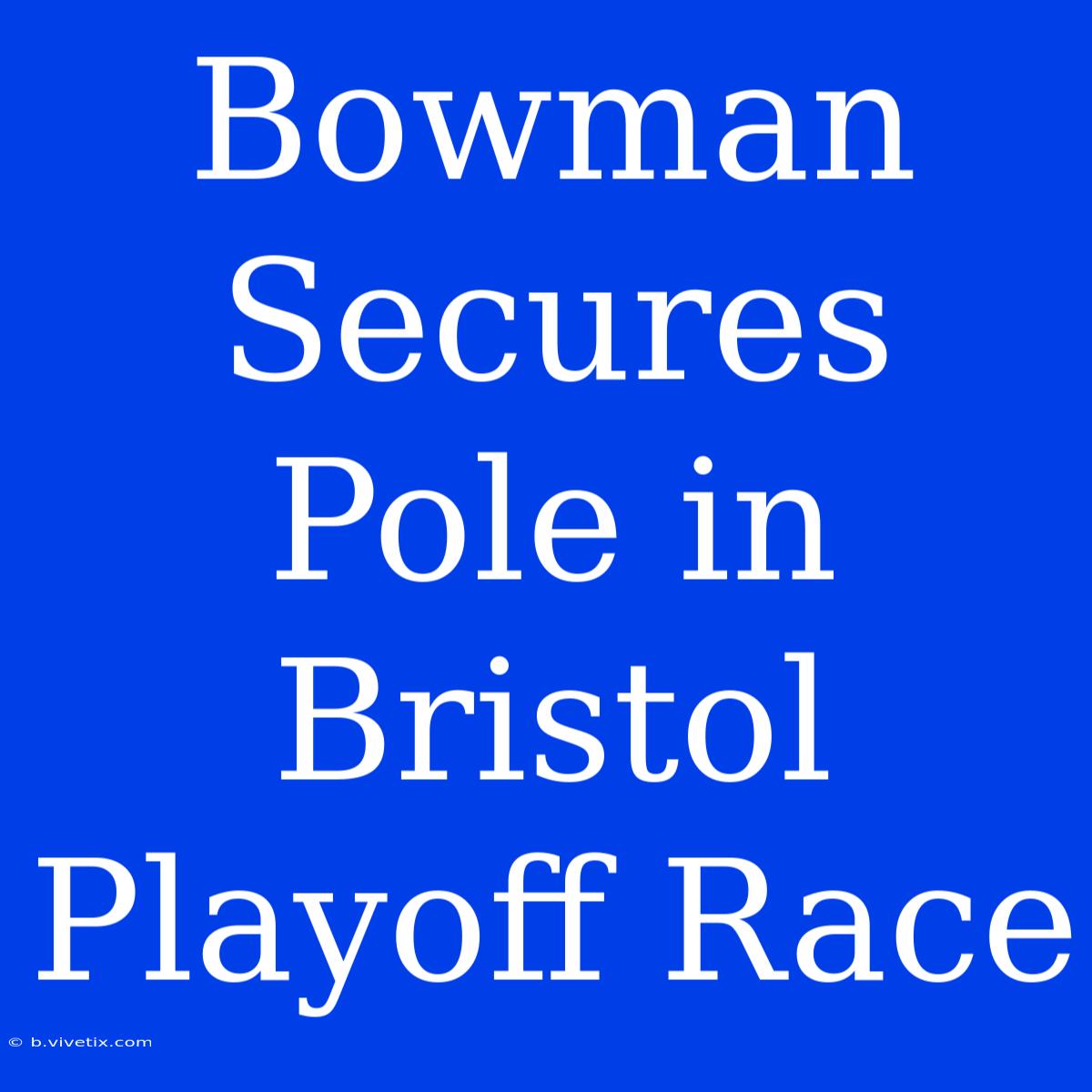 Bowman Secures Pole In Bristol Playoff Race