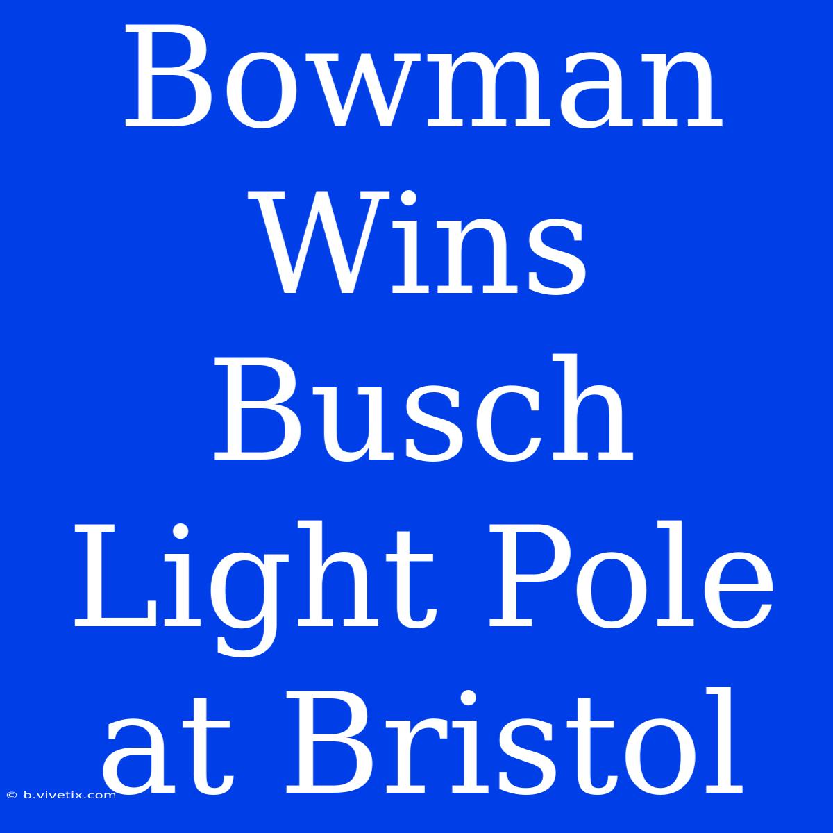 Bowman Wins Busch Light Pole At Bristol