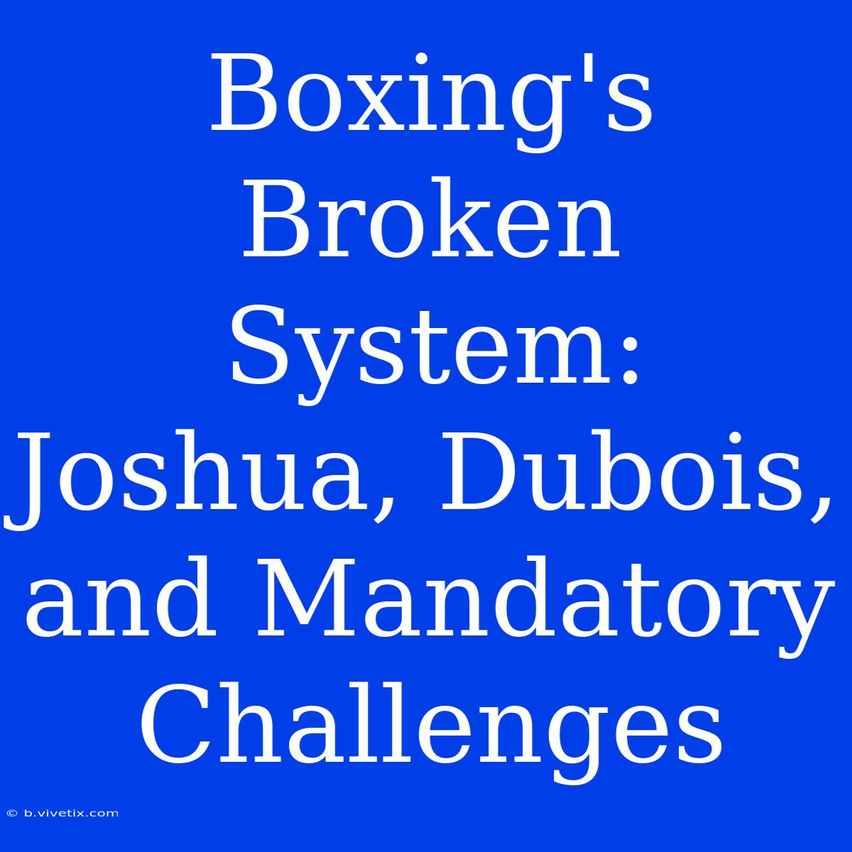 Boxing's Broken System: Joshua, Dubois, And Mandatory Challenges