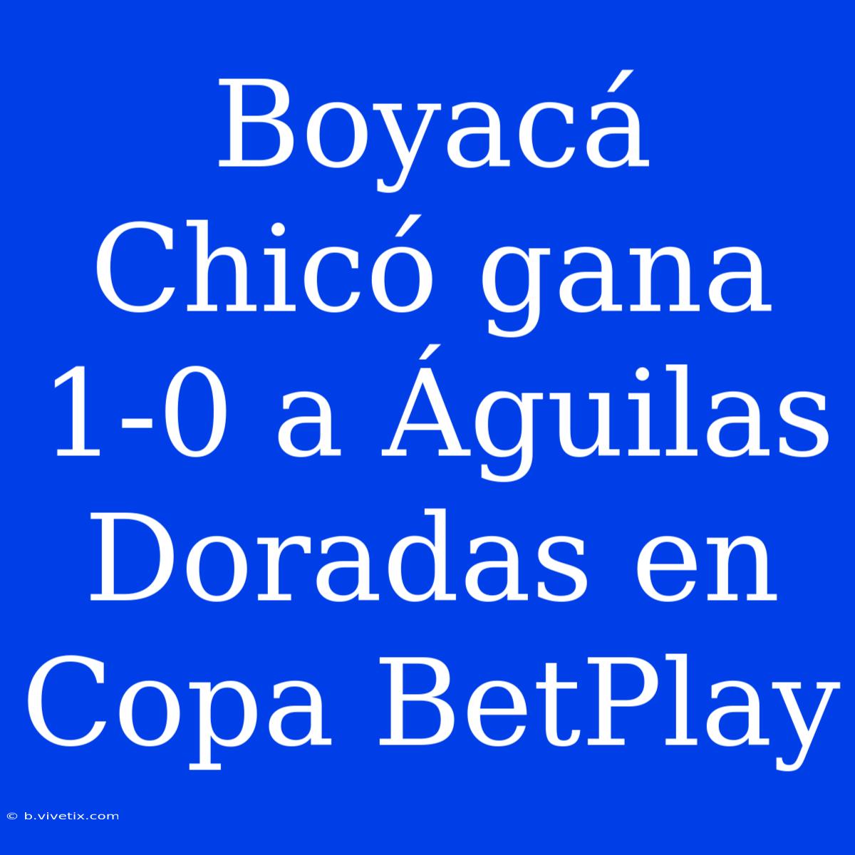 Boyacá Chicó Gana 1-0 A Águilas Doradas En Copa BetPlay