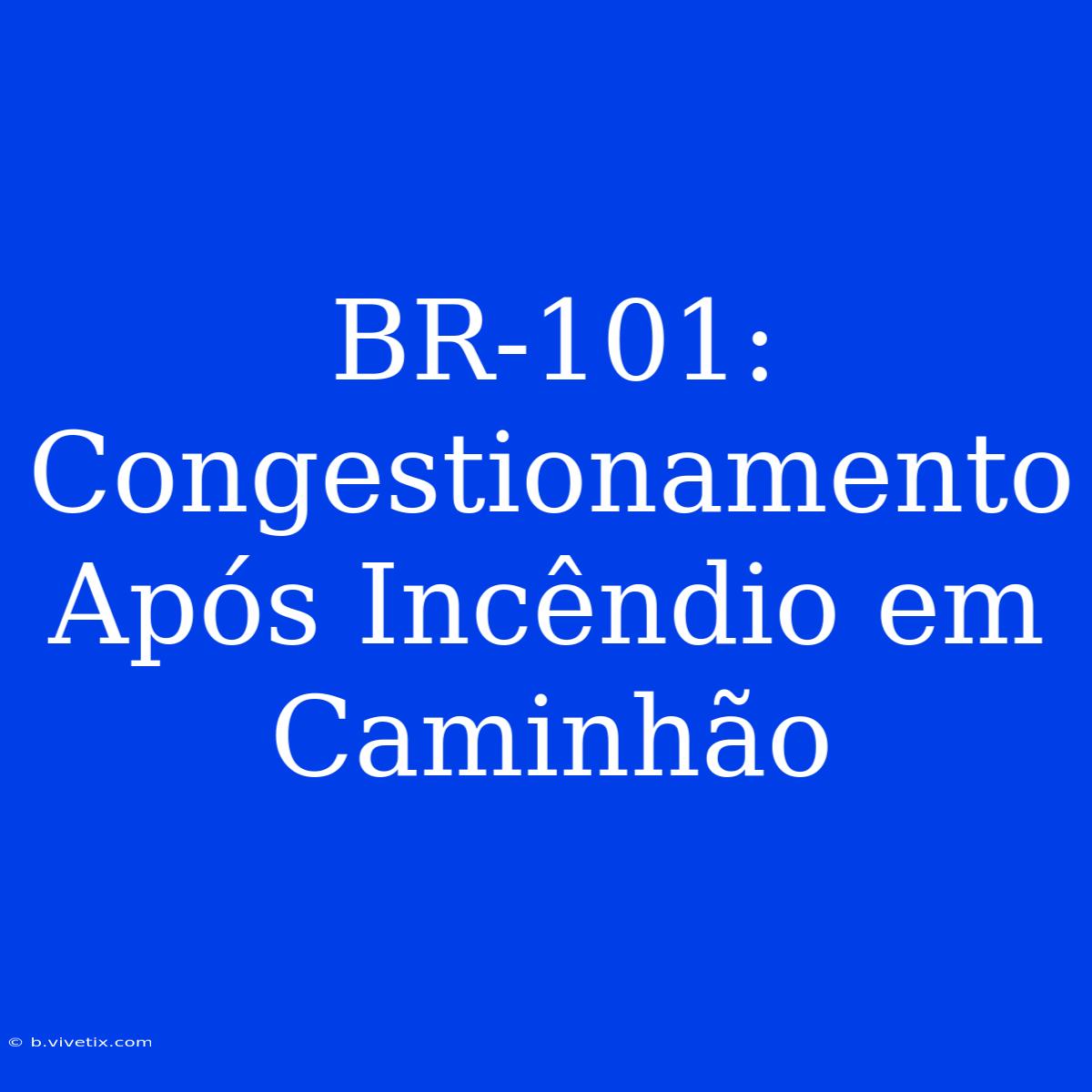 BR-101: Congestionamento Após Incêndio Em Caminhão