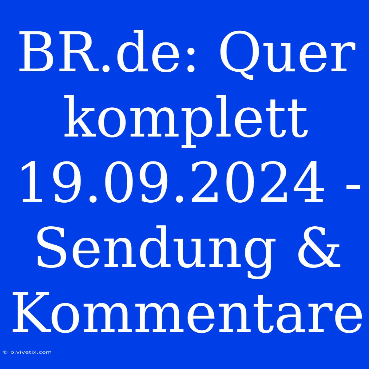 BR.de: Quer Komplett 19.09.2024 - Sendung & Kommentare