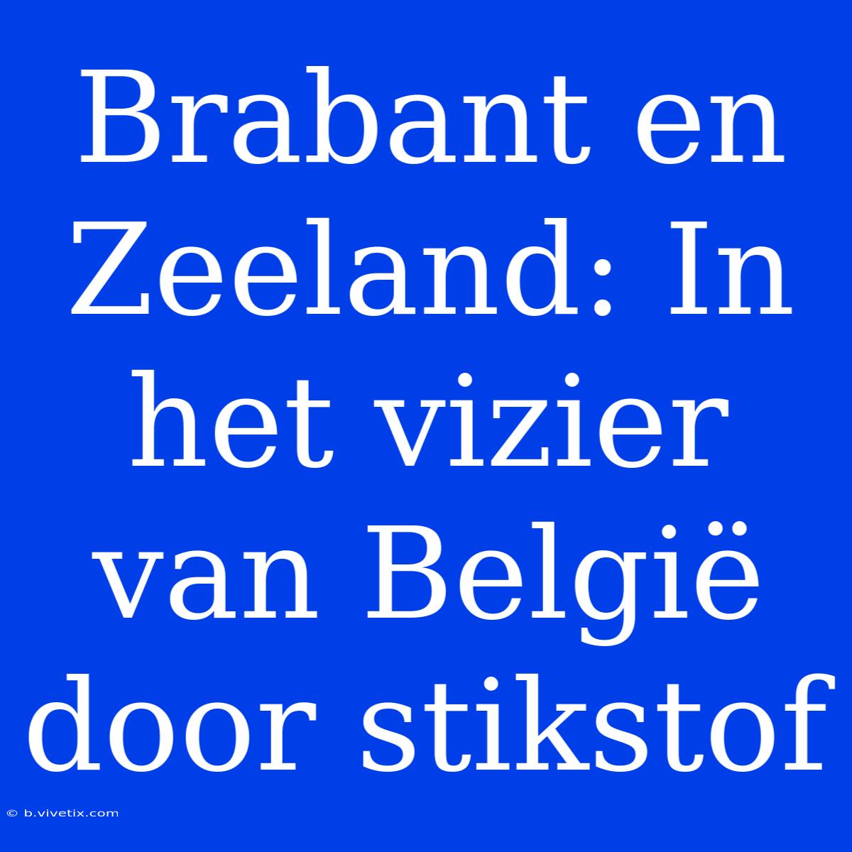 Brabant En Zeeland: In Het Vizier Van België Door Stikstof