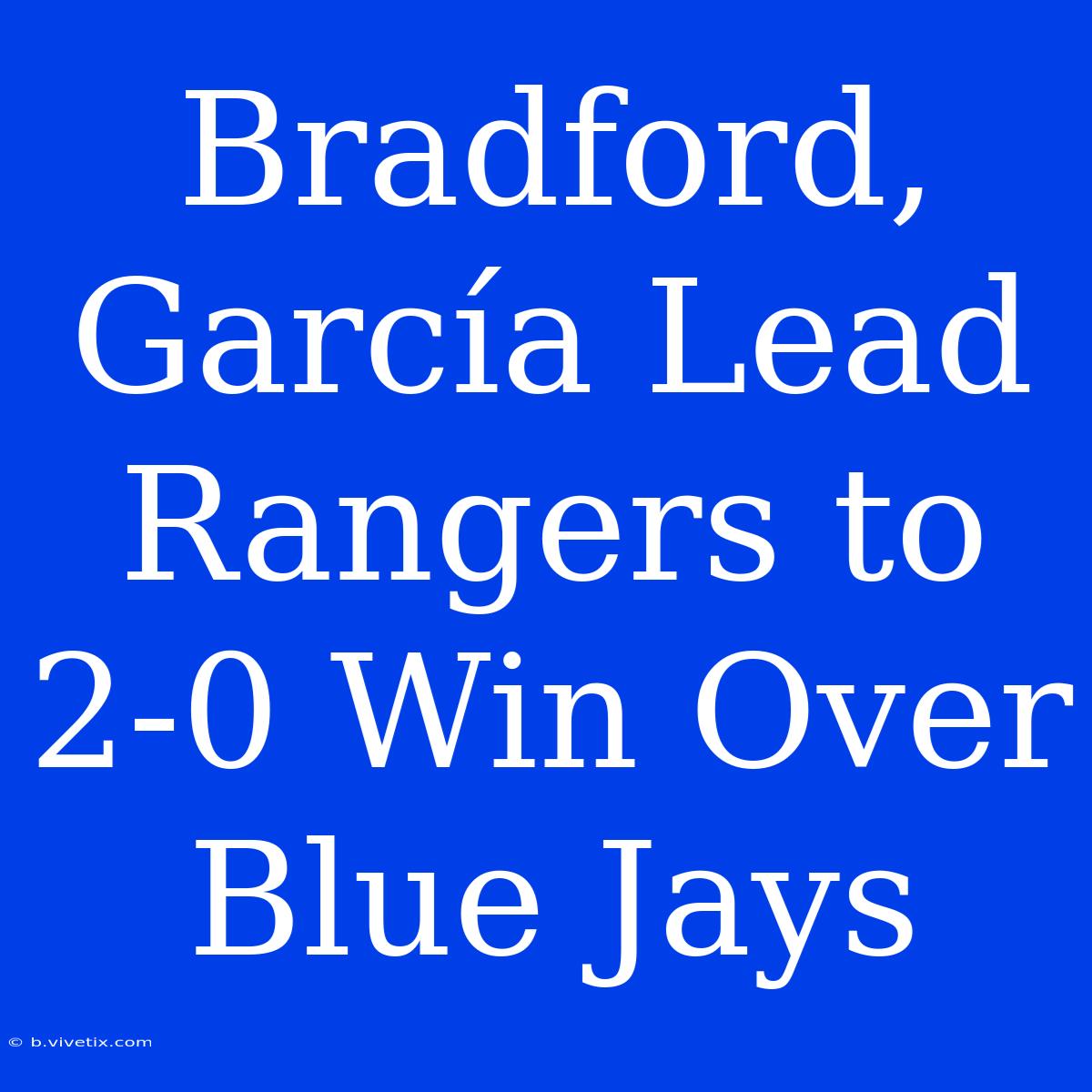 Bradford, García Lead Rangers To 2-0 Win Over Blue Jays