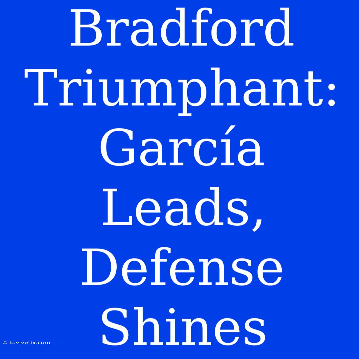 Bradford Triumphant: García Leads, Defense Shines