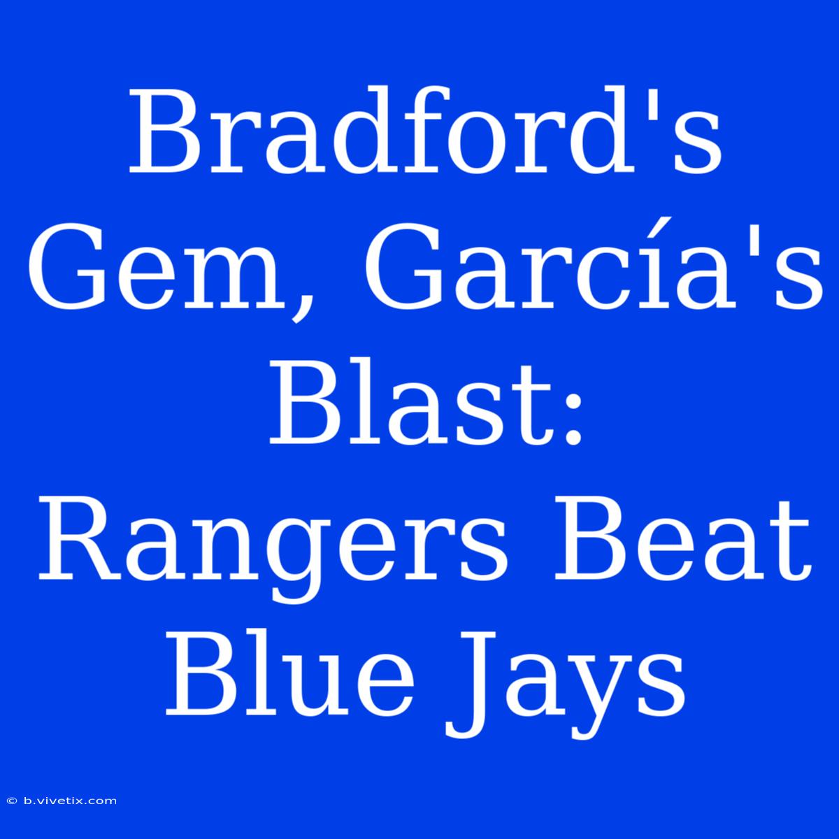 Bradford's Gem, García's Blast: Rangers Beat Blue Jays