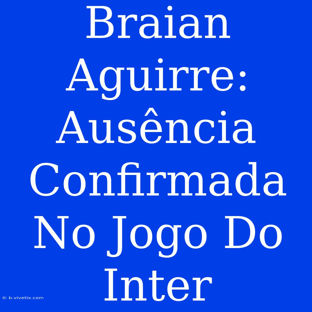 Braian Aguirre: Ausência Confirmada No Jogo Do Inter