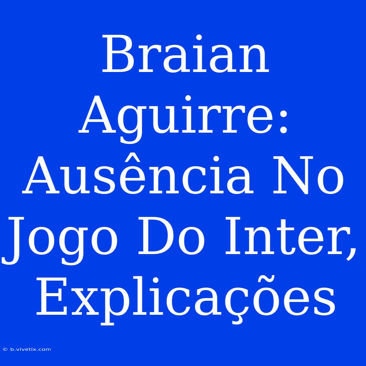 Braian Aguirre: Ausência No Jogo Do Inter, Explicações