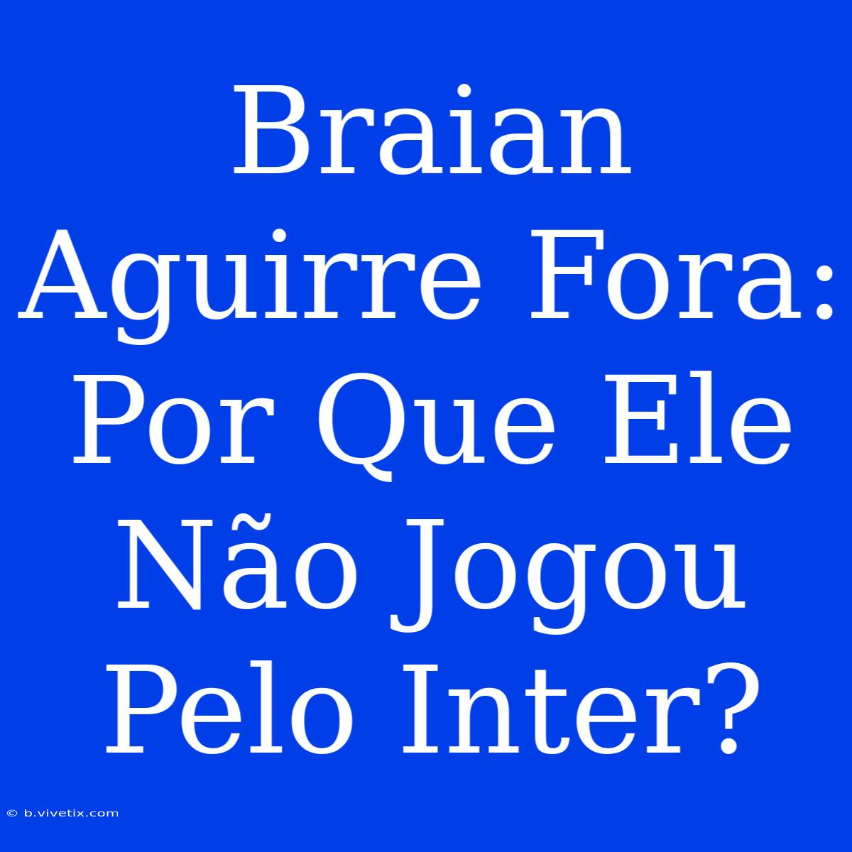 Braian Aguirre Fora: Por Que Ele Não Jogou Pelo Inter?