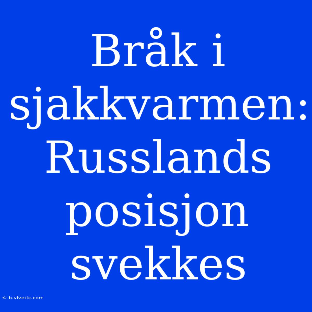 Bråk I Sjakkvarmen: Russlands Posisjon Svekkes