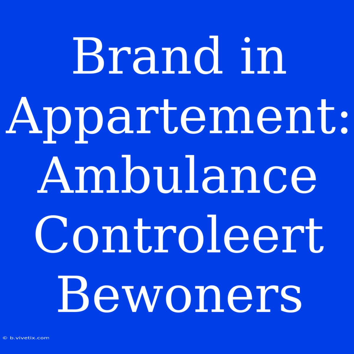 Brand In Appartement: Ambulance Controleert Bewoners