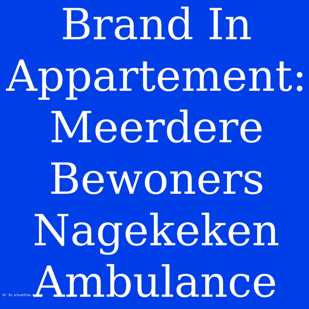 Brand In Appartement: Meerdere Bewoners Nagekeken Ambulance