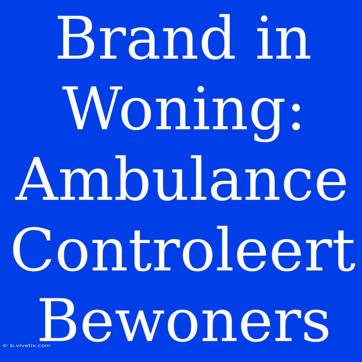 Brand In Woning: Ambulance Controleert Bewoners