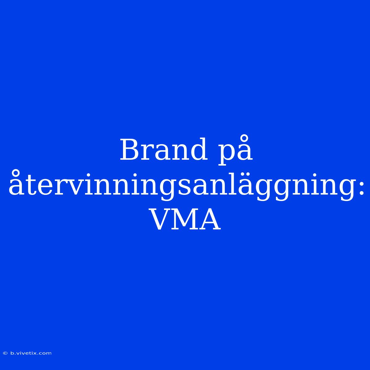 Brand På Återvinningsanläggning: VMA 