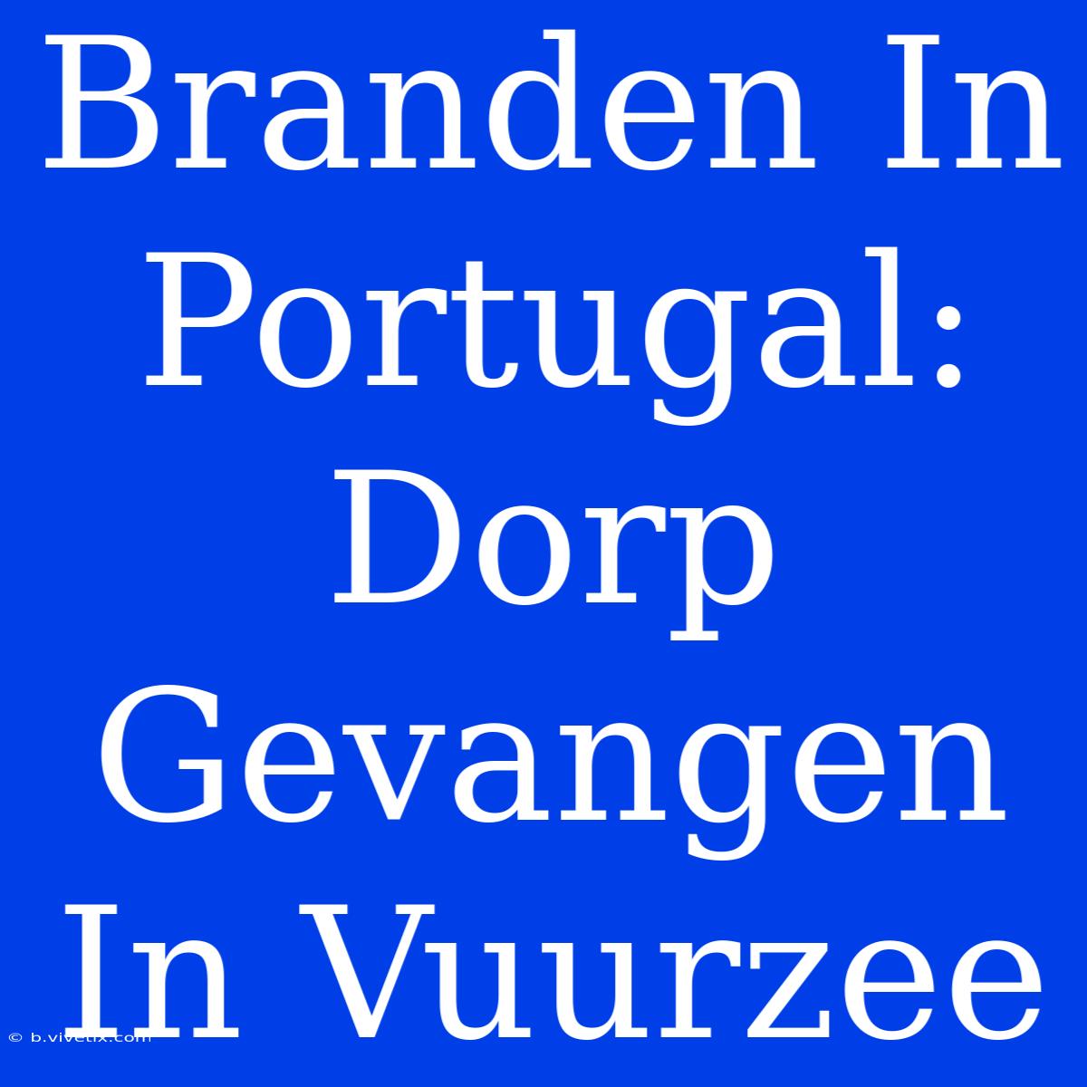 Branden In Portugal: Dorp Gevangen In Vuurzee