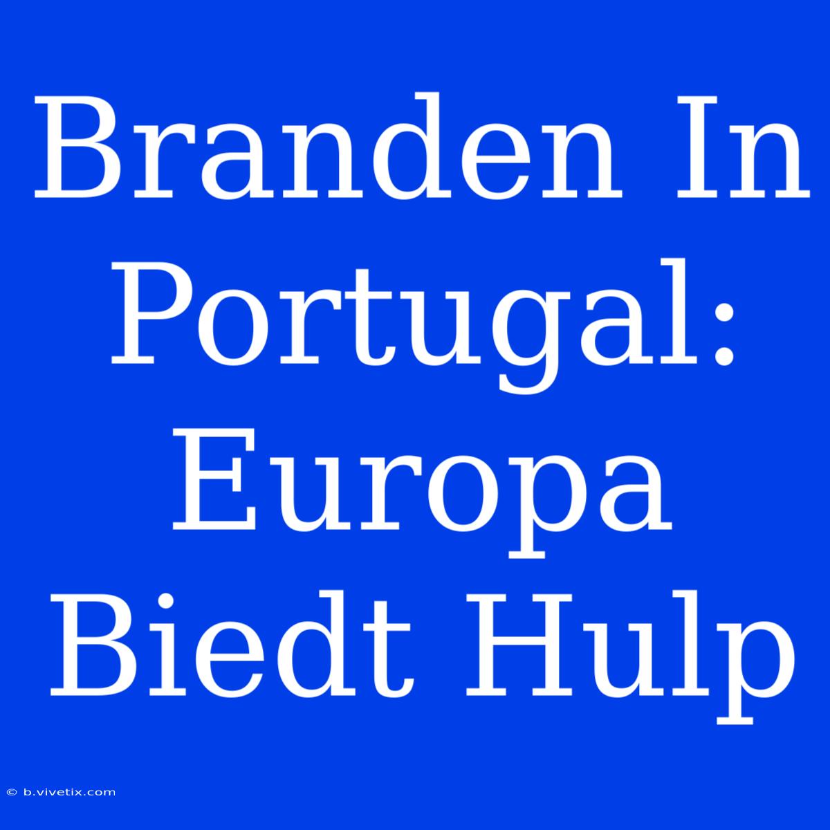 Branden In Portugal: Europa Biedt Hulp