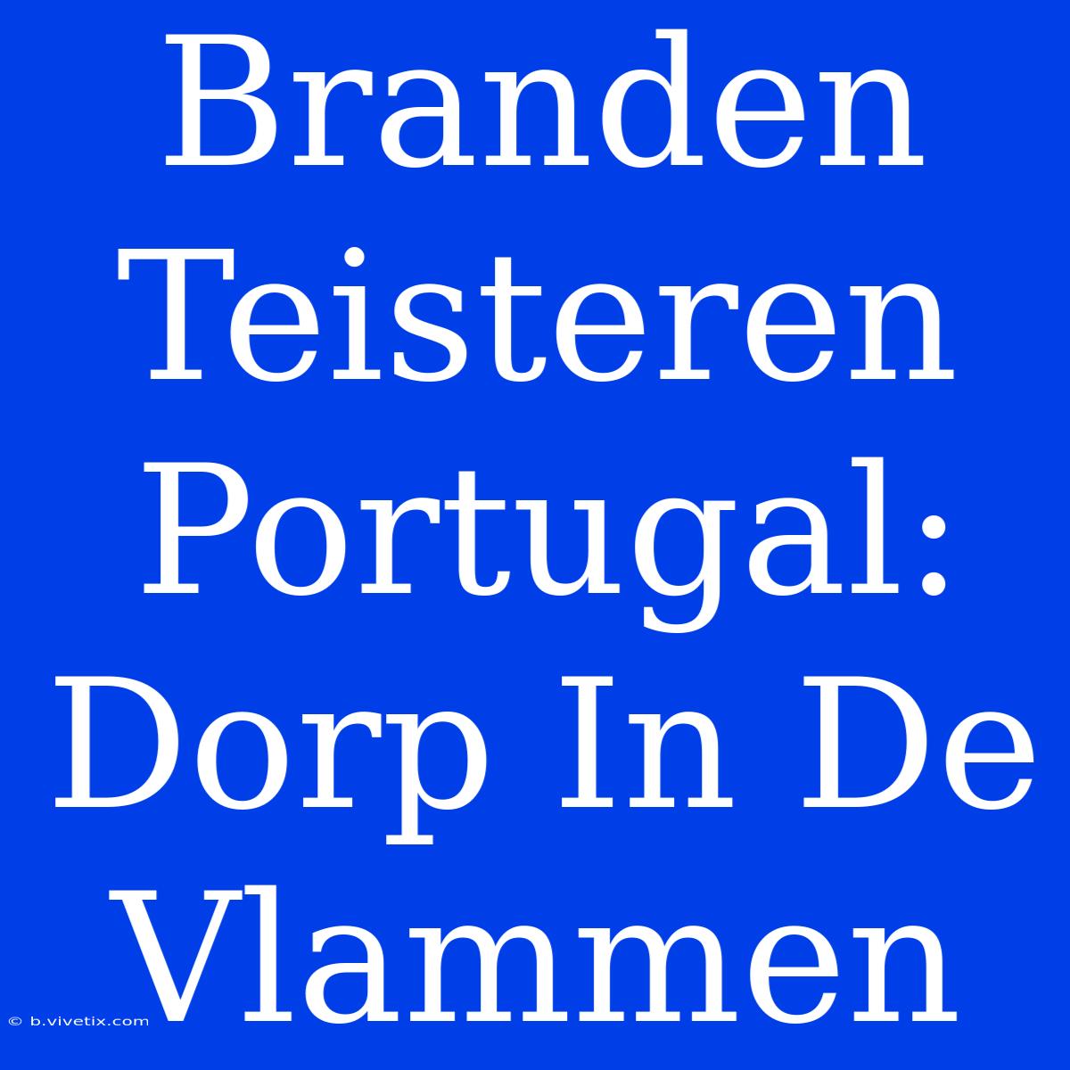 Branden Teisteren Portugal: Dorp In De Vlammen