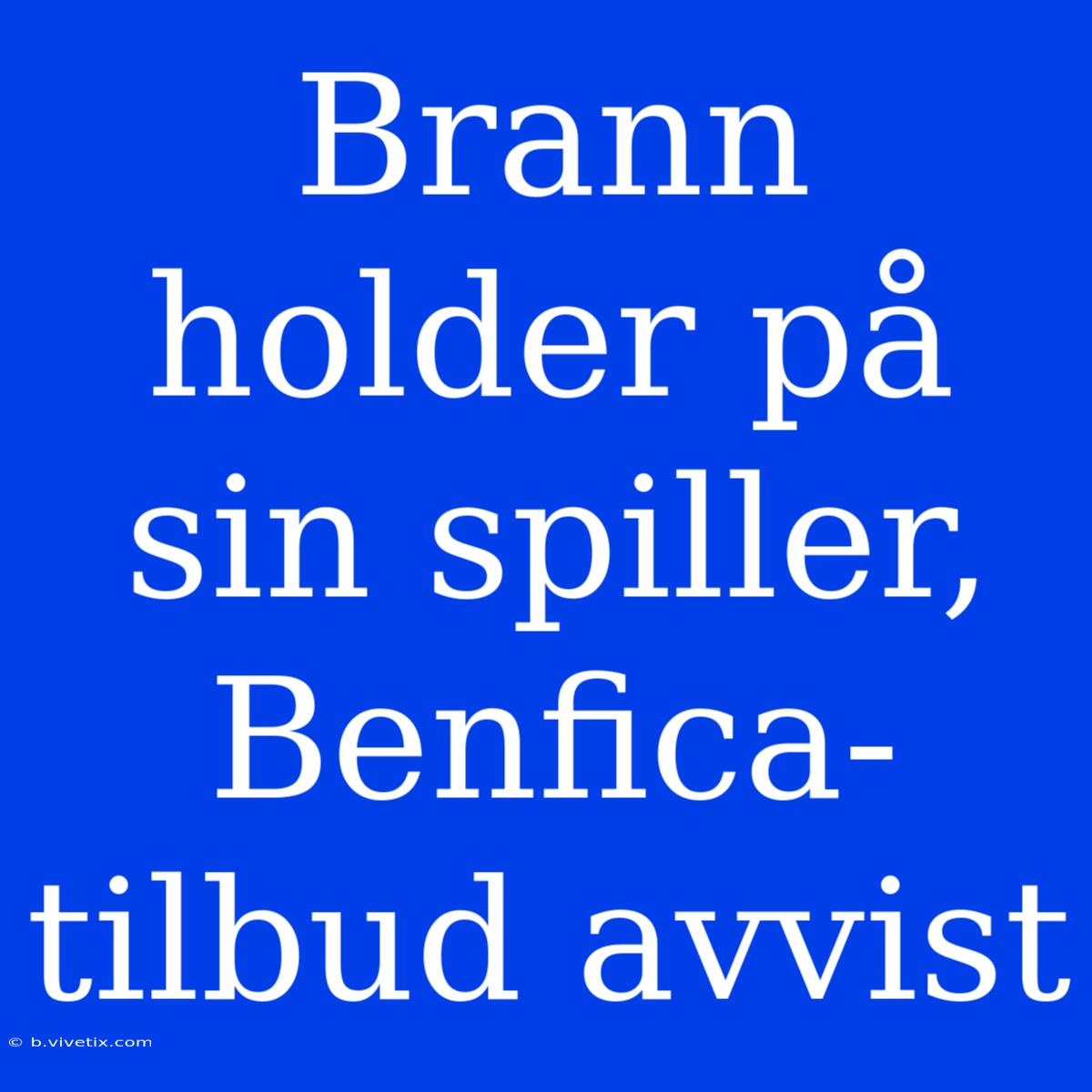 Brann Holder På Sin Spiller, Benfica-tilbud Avvist