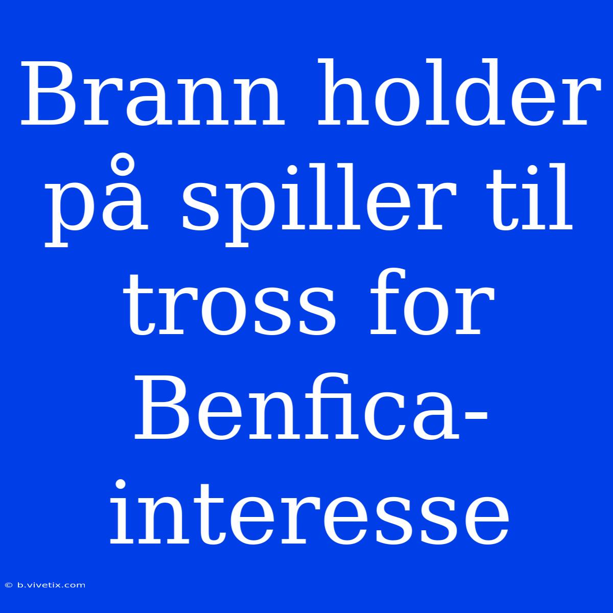 Brann Holder På Spiller Til Tross For Benfica-interesse 