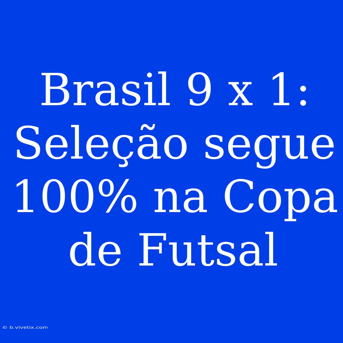 Brasil 9 X 1: Seleção Segue 100% Na Copa De Futsal