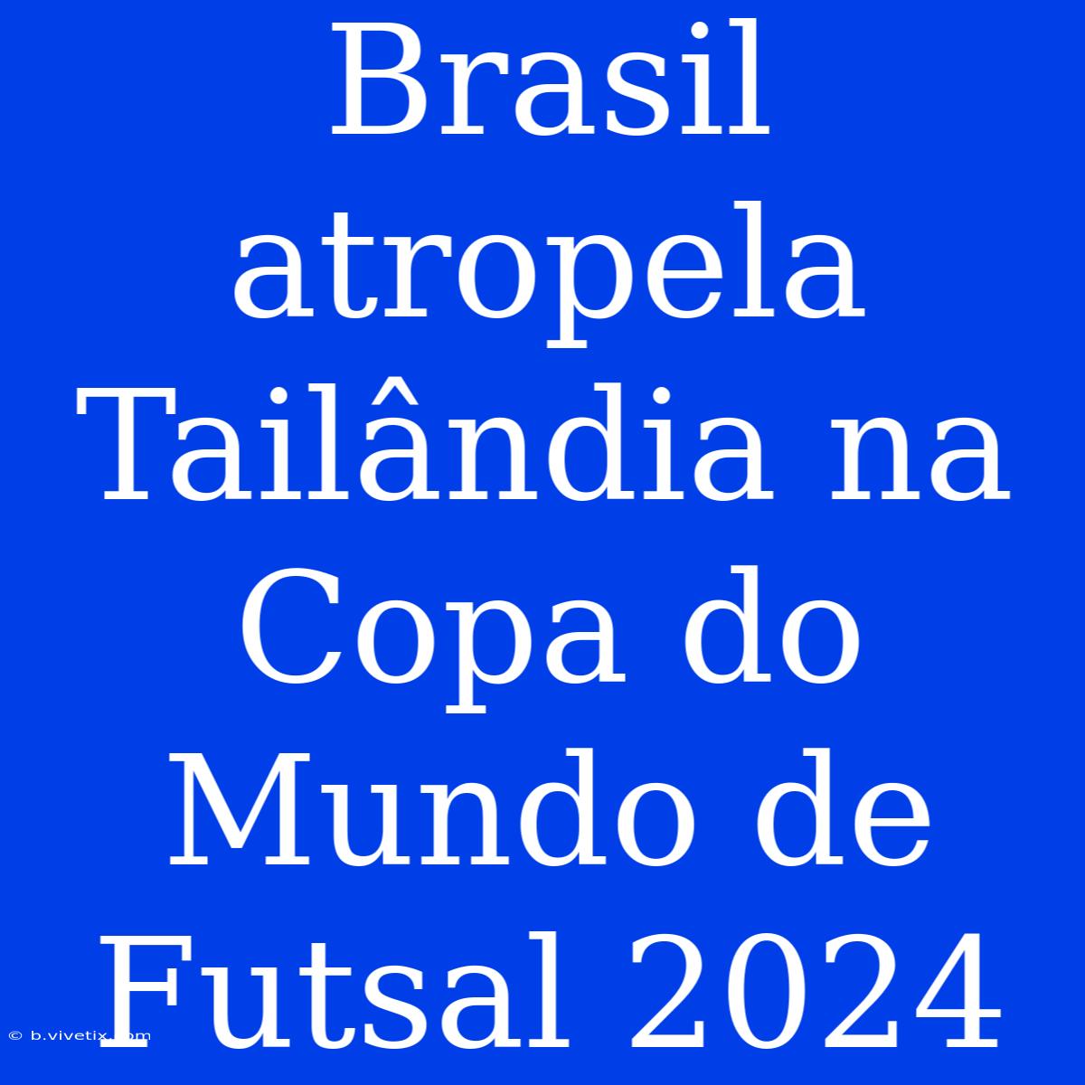 Brasil Atropela Tailândia Na Copa Do Mundo De Futsal 2024