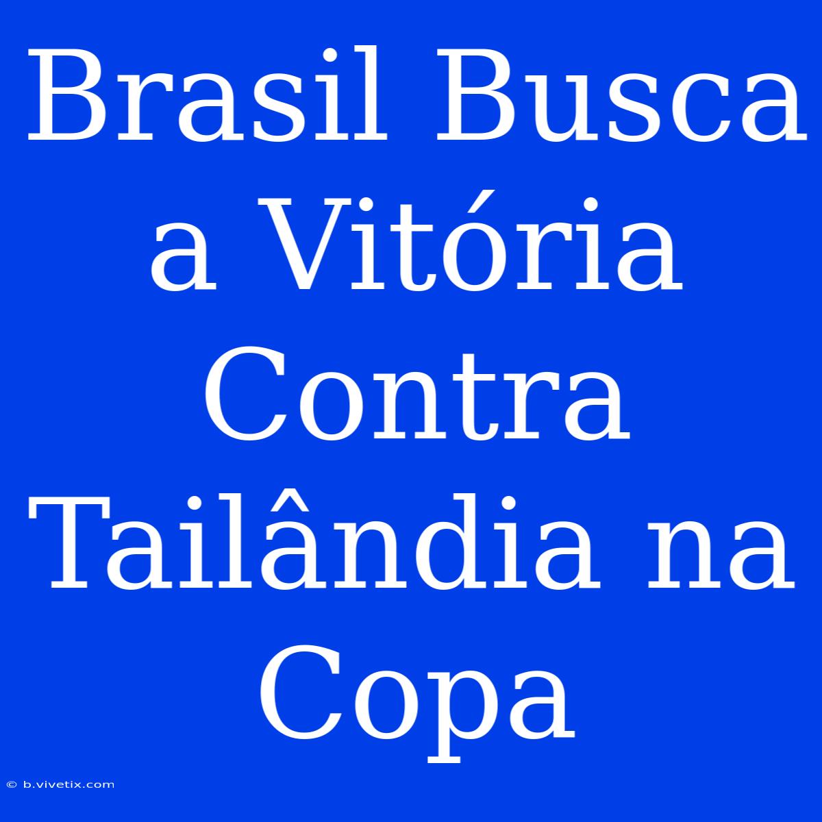 Brasil Busca A Vitória Contra Tailândia Na Copa