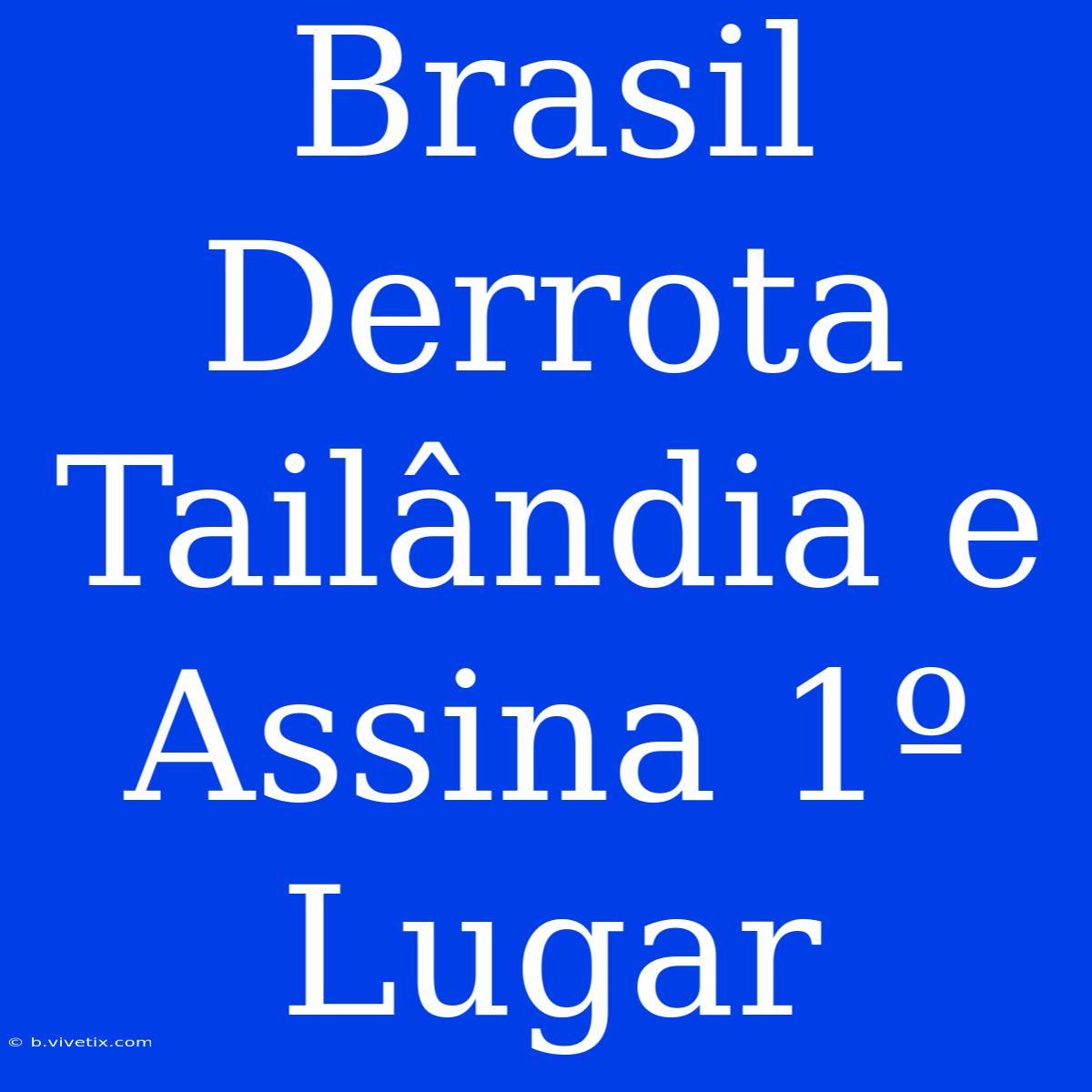 Brasil Derrota Tailândia E Assina 1º Lugar