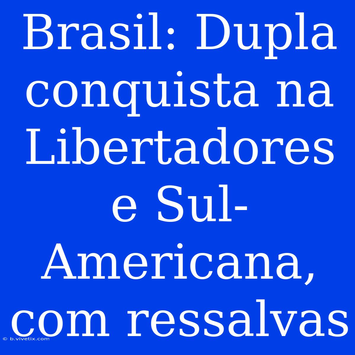 Brasil: Dupla Conquista Na Libertadores E Sul-Americana, Com Ressalvas