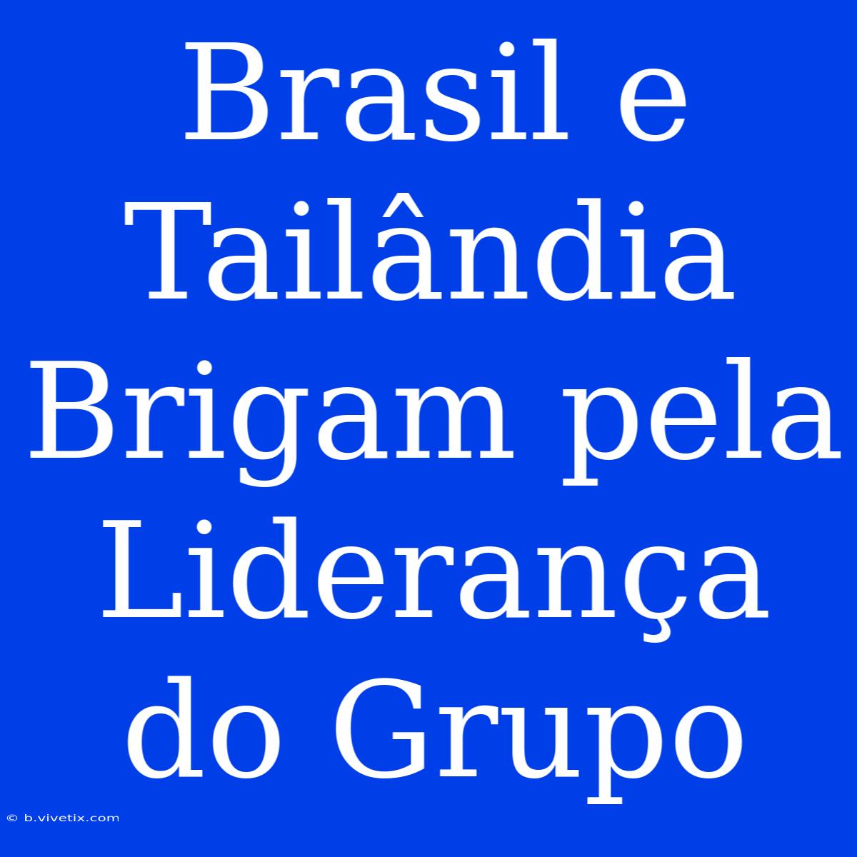 Brasil E Tailândia Brigam Pela Liderança Do Grupo