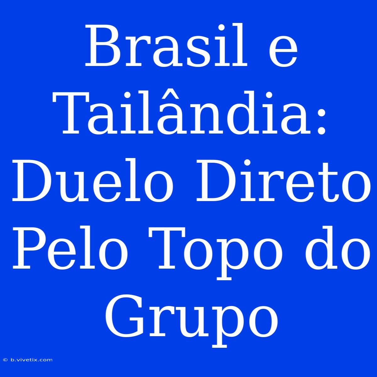 Brasil E Tailândia: Duelo Direto Pelo Topo Do Grupo