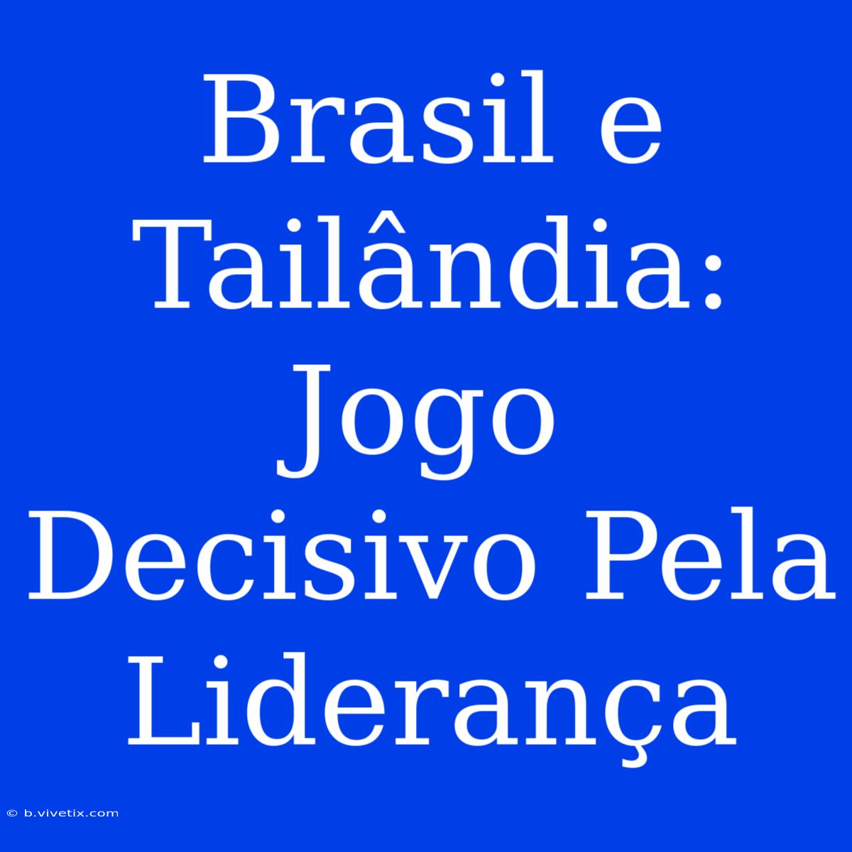 Brasil E Tailândia: Jogo Decisivo Pela Liderança