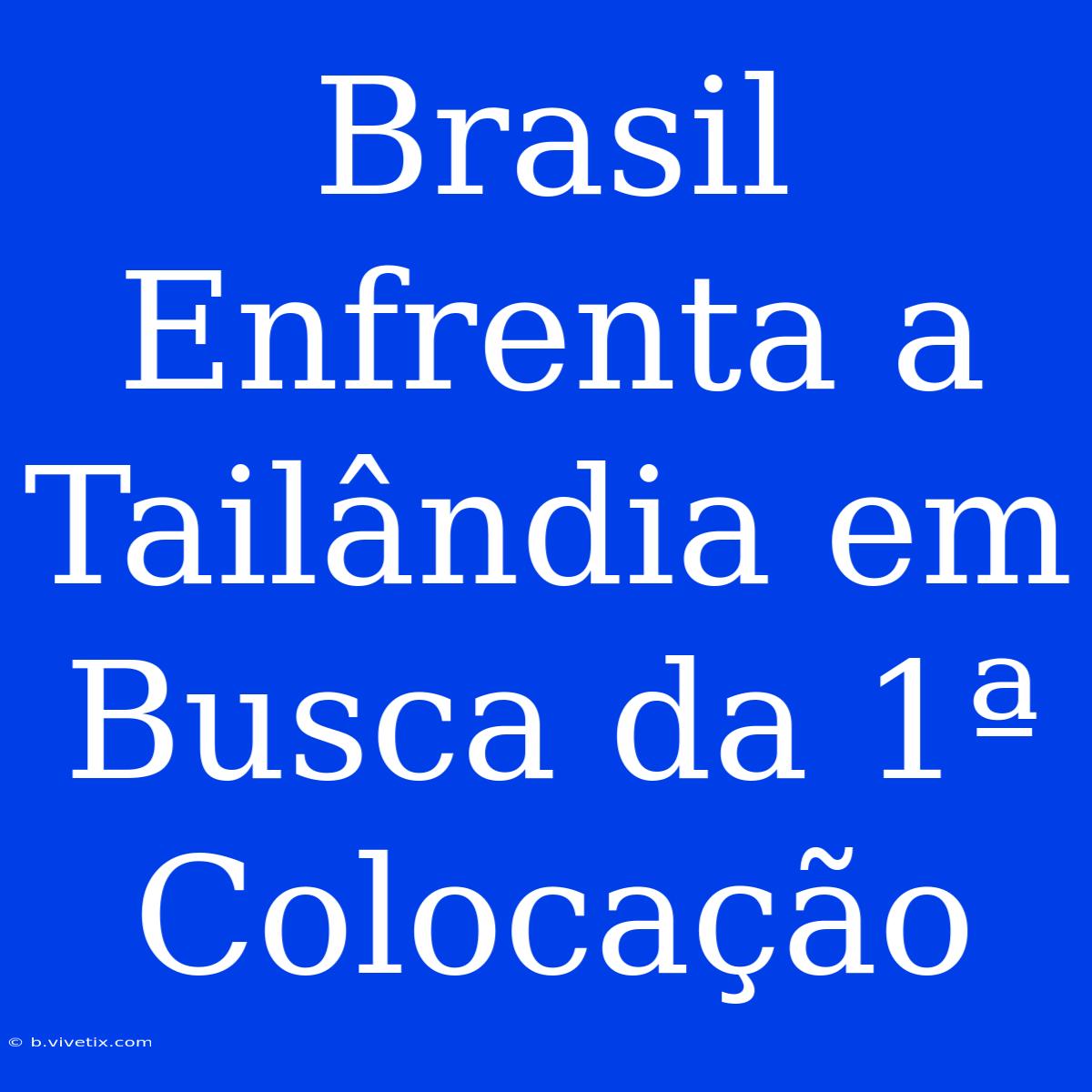 Brasil Enfrenta A Tailândia Em Busca Da 1ª Colocação