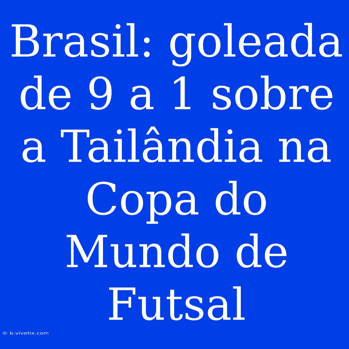 Brasil: Goleada De 9 A 1 Sobre A Tailândia Na Copa Do Mundo De Futsal