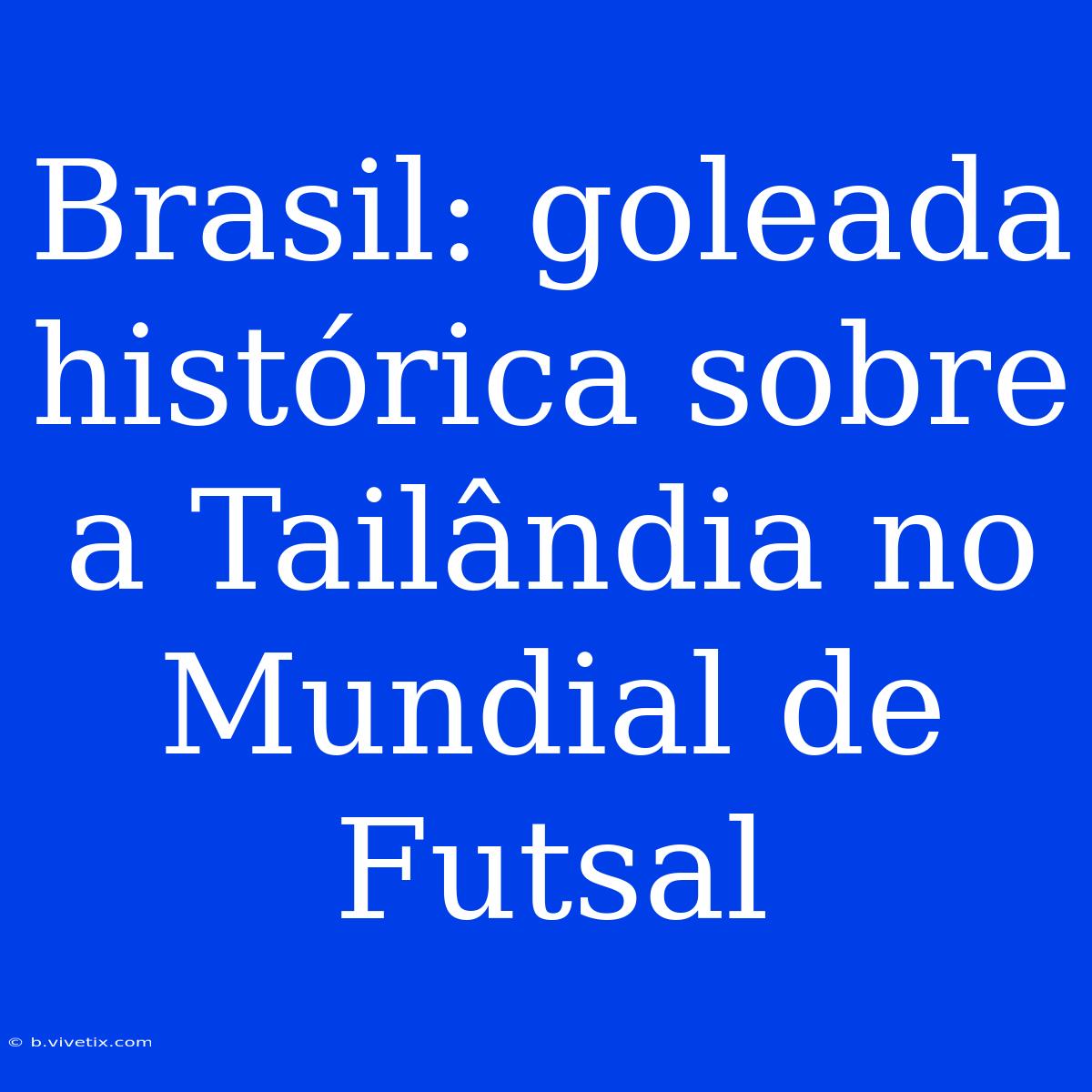 Brasil: Goleada Histórica Sobre A Tailândia No Mundial De Futsal