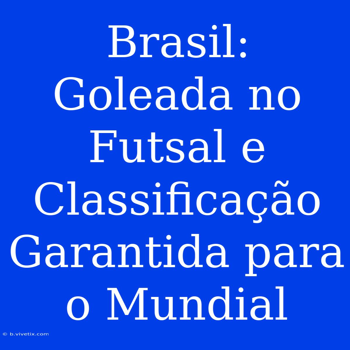 Brasil: Goleada No Futsal E Classificação Garantida Para O Mundial 