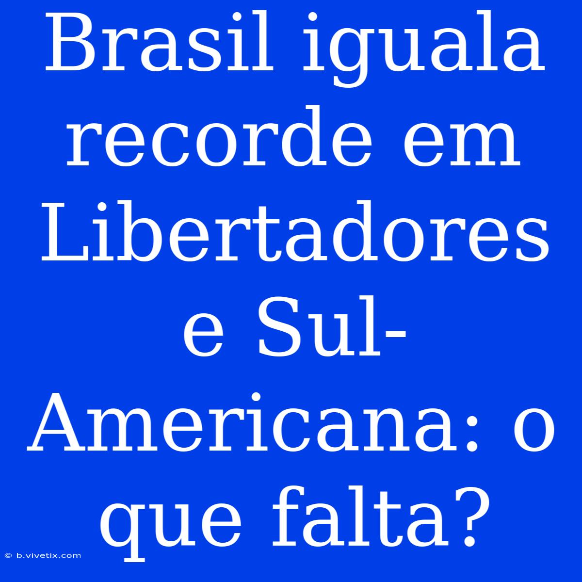 Brasil Iguala Recorde Em Libertadores E Sul-Americana: O Que Falta?