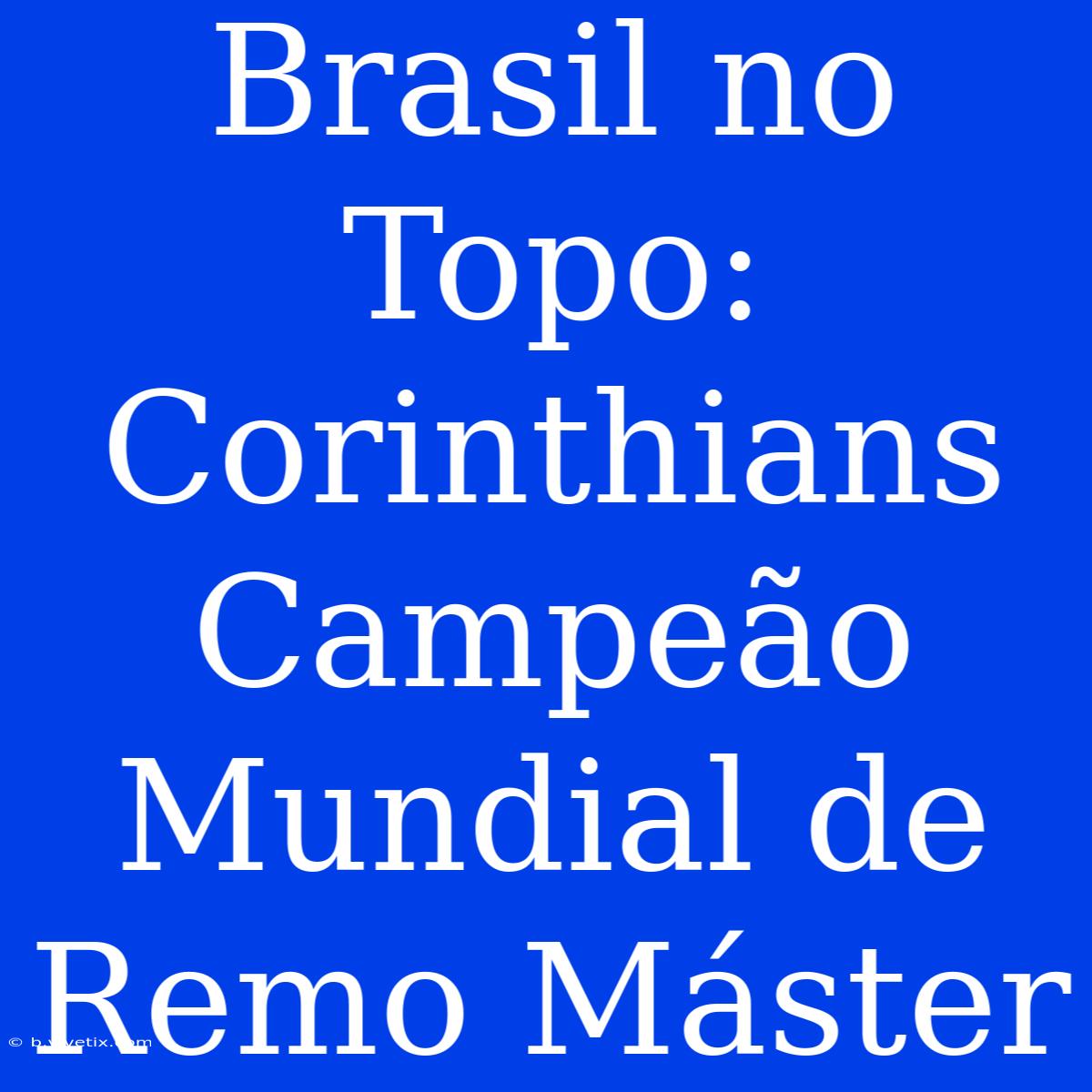 Brasil No Topo: Corinthians Campeão Mundial De Remo Máster